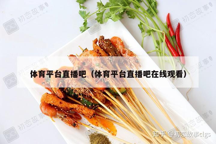 体育平台直播吧（体育平台直播吧在线观看）