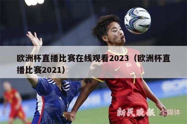 欧洲杯直播比赛在线观看2023（欧洲杯直播比赛2021）