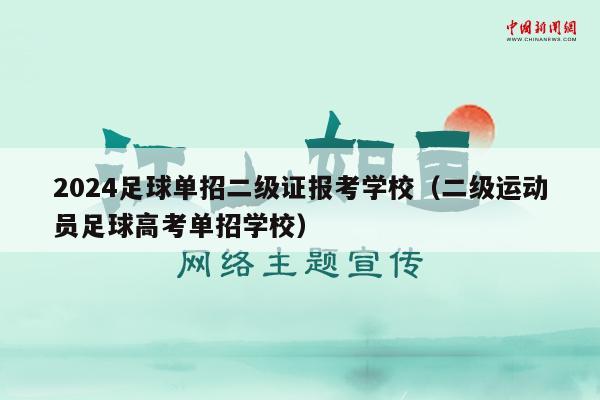 2024足球单招二级证报考学校（二级运动员足球高考单招学校）