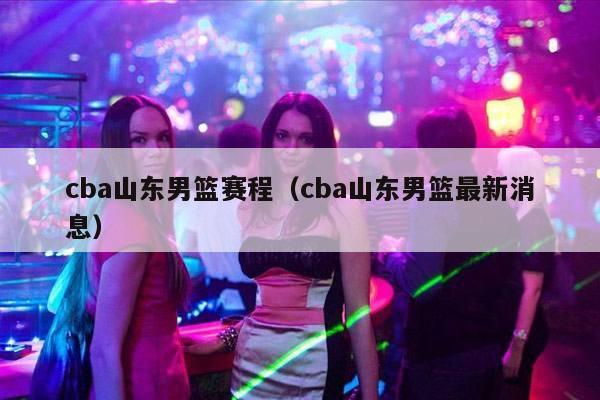 cba山东男篮赛程（cba山东男篮最新消息）