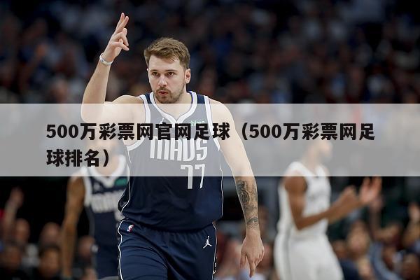 500万彩票网官网足球（500万彩票网足球排名）