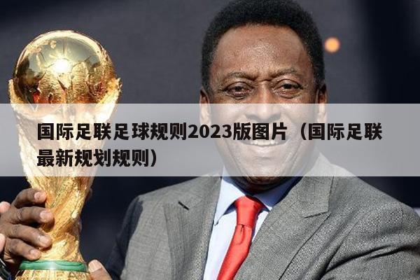 国际足联足球规则2023版图片（国际足联最新规划规则）