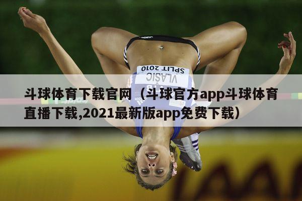 斗球体育下载官网（斗球官方app斗球体育直播下载,2021最新版app免费下载）