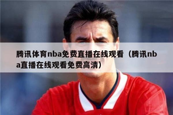 腾讯体育nba免费直播在线观看（腾讯nba直播在线观看免费高清）