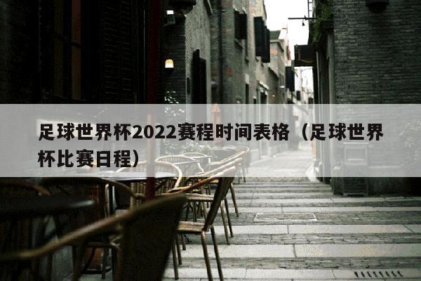 足球世界杯2022赛程时间表格（足球世界杯比赛日程）