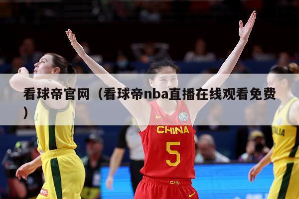 看球帝官网（看球帝nba直播在线观看免费）