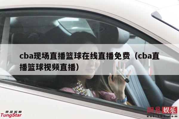 cba现场直播篮球在线直播免费（cba直播篮球视频直播）