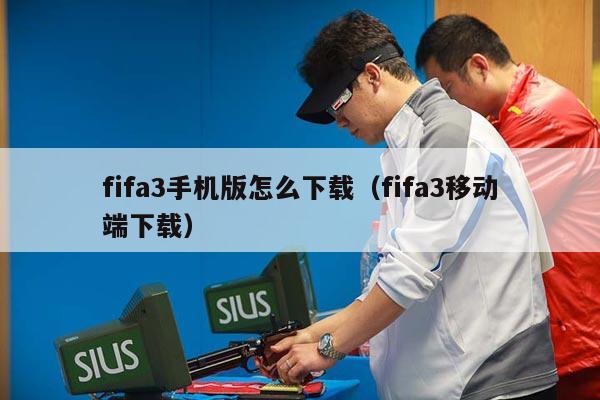 fifa3手机版怎么下载（fifa3移动端下载）