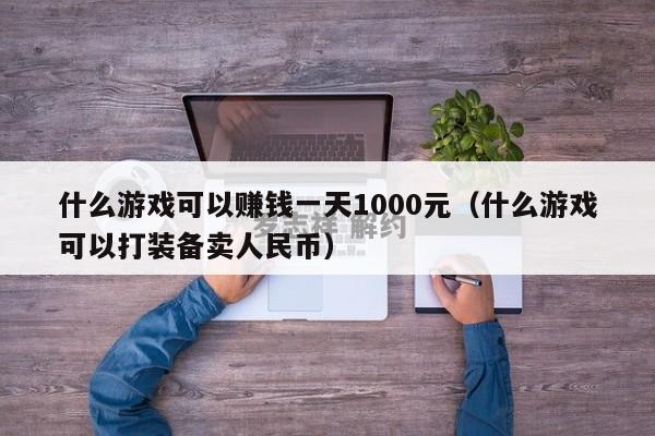 什么游戏可以赚钱一天1000元（什么游戏可以打装备卖人民币）