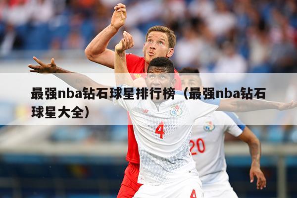 最强nba钻石球星排行榜（最强nba钻石球星大全）