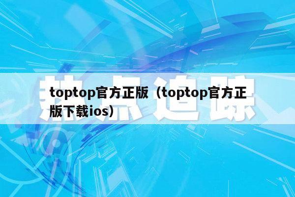 toptop官方正版（toptop官方正版下载ios）