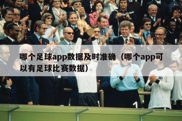 哪个足球app数据及时准确（哪个app可以有足球比赛数据）