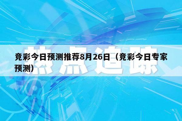 竞彩今日预测推荐8月26日（竞彩今日专家预测）