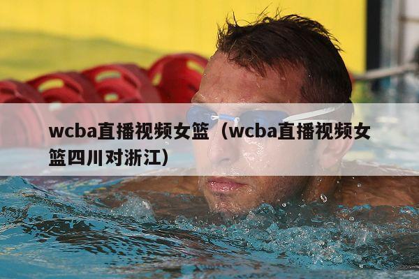 wcba直播视频女篮（wcba直播视频女篮四川对浙江）