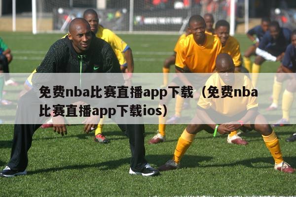 免费nba比赛直播app下载（免费nba比赛直播app下载ios）