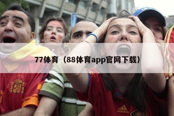 77体育（88体育app官网下载）