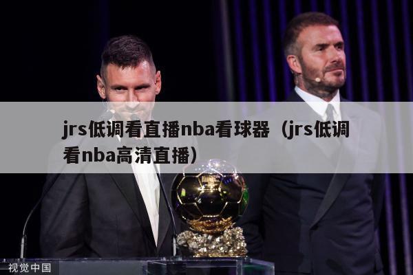 jrs低调看直播nba看球器（jrs低调看nba高清直播）