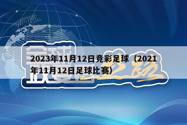 2023年11月12日竞彩足球（2021年11月12日足球比赛）