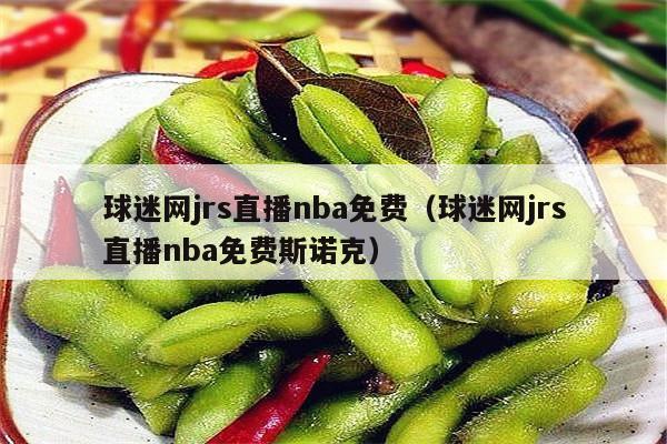 球迷网jrs直播nba免费（球迷网jrs直播nba免费斯诺克）