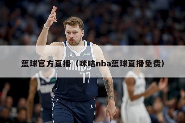 篮球官方直播（咪咕nba篮球直播免费）