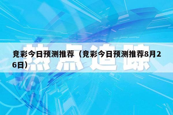 竞彩今日预测推荐（竞彩今日预测推荐8月26日）