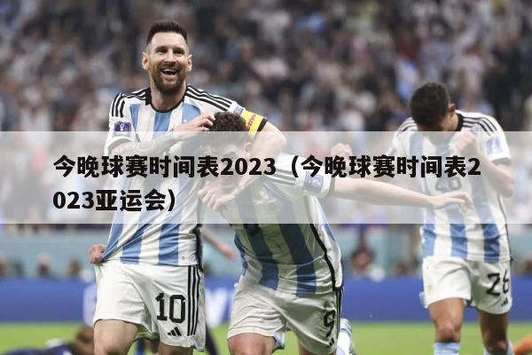 今晚球赛时间表2023（今晚球赛时间表2023亚运会）