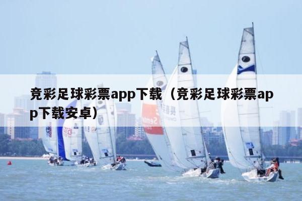 竞彩足球彩票app下载（竞彩足球彩票app下载安卓）