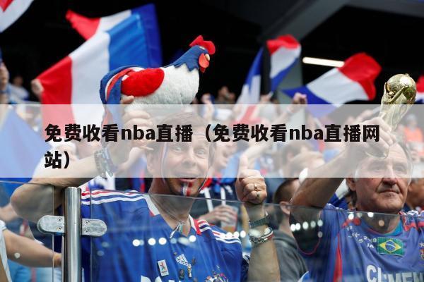 免费收看nba直播（免费收看nba直播网站）