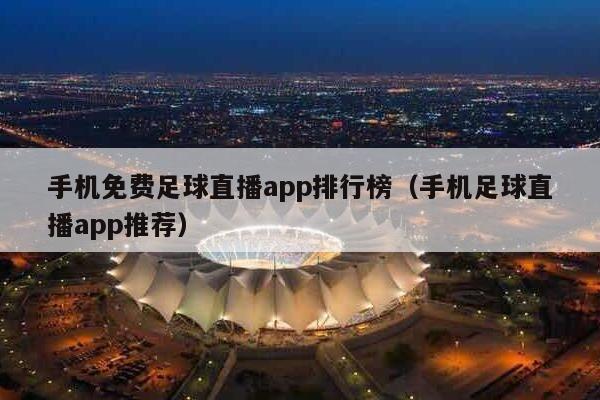 手机免费足球直播app排行榜（手机足球直播app推荐）