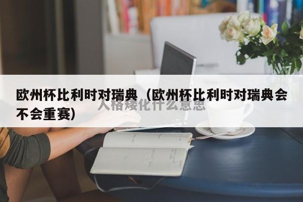 欧州杯比利时对瑞典（欧州杯比利时对瑞典会不会重赛）