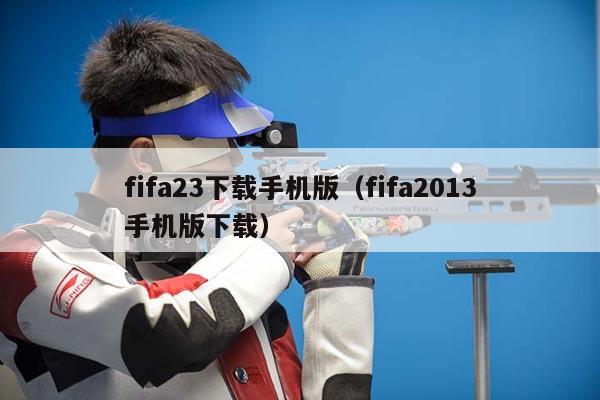 fifa23下载手机版（fifa2013手机版下载）