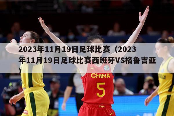 2023年11月19日足球比赛（2023年11月19日足球比赛西班牙VS格鲁吉亚）