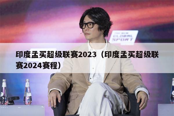 印度孟买超级联赛2023（印度孟买超级联赛2024赛程）