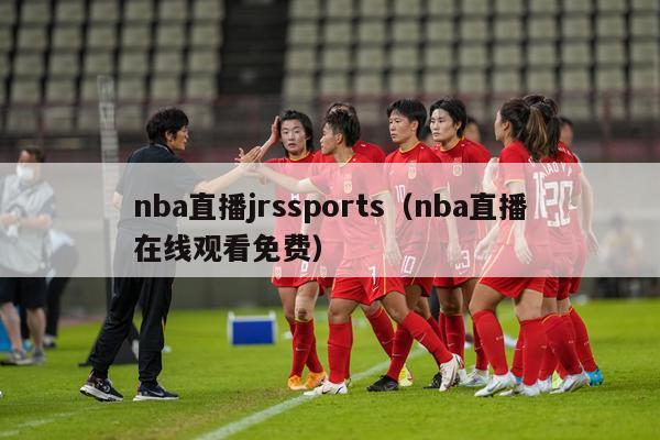 nba直播jrssports（nba直播在线观看免费）