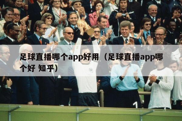 足球直播哪个app好用（足球直播app哪个好 知乎）