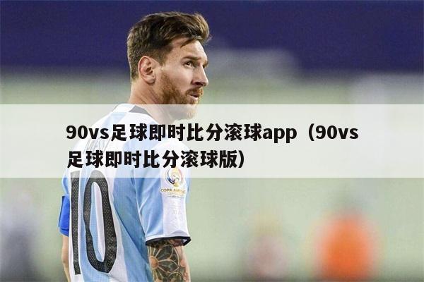 90vs足球即时比分滚球app（90vs足球即时比分滚球版）