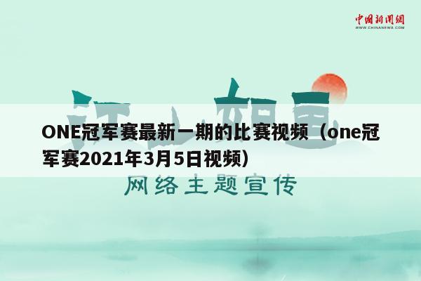 ONE冠军赛最新一期的比赛视频（one冠军赛2021年3月5日视频）