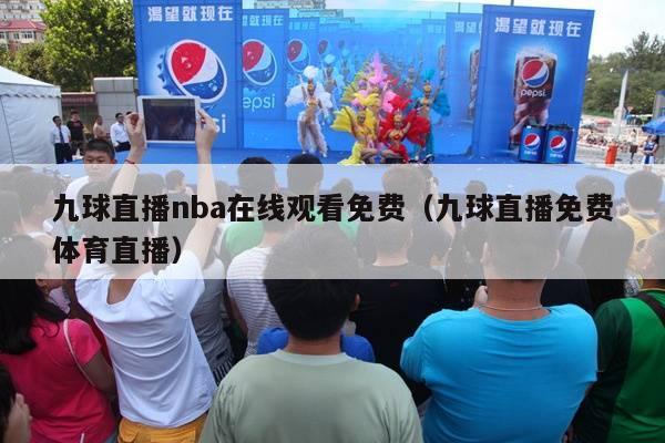 九球直播nba在线观看免费（九球直播免费体育直播）