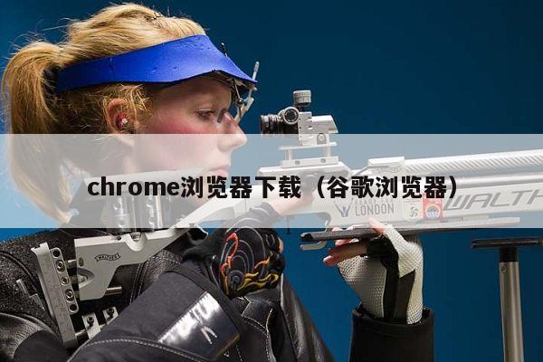 chrome浏览器下载（谷歌浏览器）