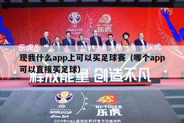 现我什么app上可以买足球赛（哪个app可以直接买足球）