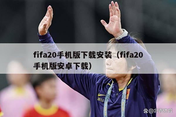 fifa20手机版下载安装（fifa20手机版安卓下载）