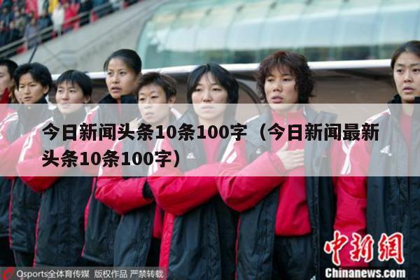 今日新闻头条10条100字（今日新闻最新头条10条100字）