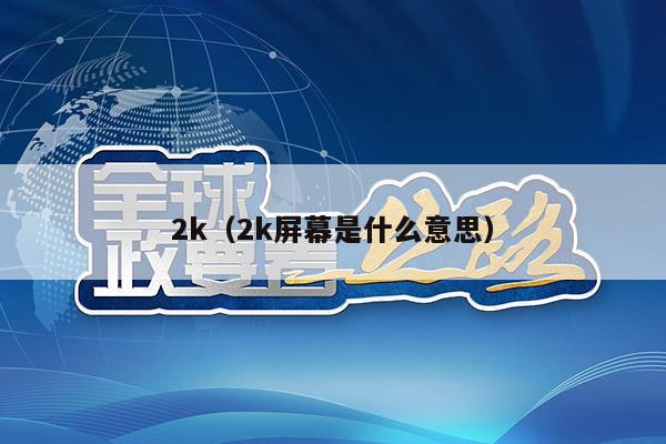 2k（2k屏幕是什么意思）