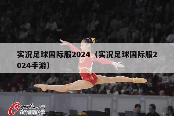 实况足球国际服2024（实况足球国际服2024手游）