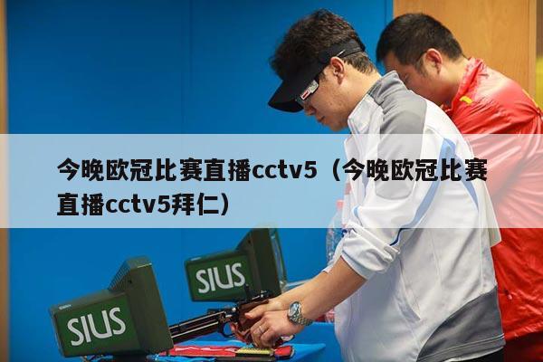 今晚欧冠比赛直播cctv5（今晚欧冠比赛直播cctv5拜仁）