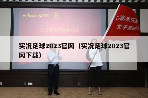 实况足球2023官网（实况足球2023官网下载）