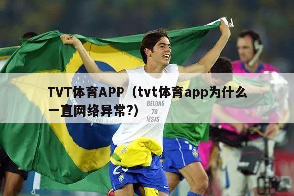 TVT体育APP（tvt体育app为什么一直网络异常?）