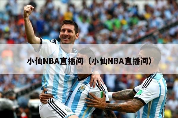 小仙NBA直播间（小仙NBA直播间）