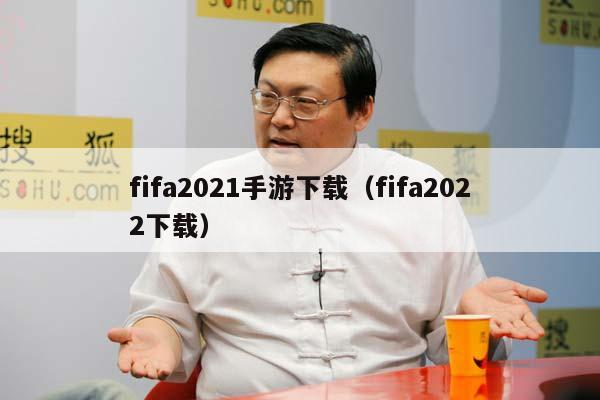 fifa2021手游下载（fifa2022下载）