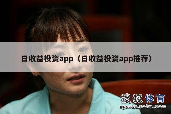 日收益投资app（日收益投资app推荐）